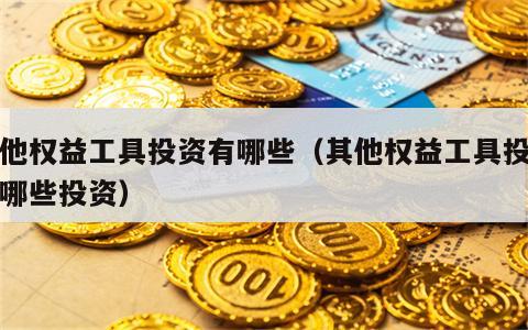 其他权益工具投资有哪些（其他权益工具投资有哪些投资）