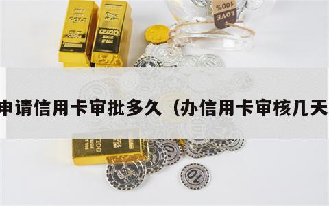 申请信用卡审批多久（办信用卡审核几天）