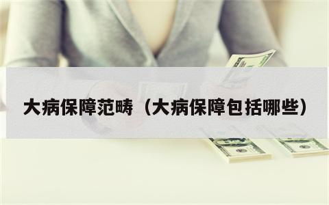 大病保障范畴（大病保障包括哪些）