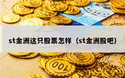 st金洲这只股票怎样（st金洲股吧）