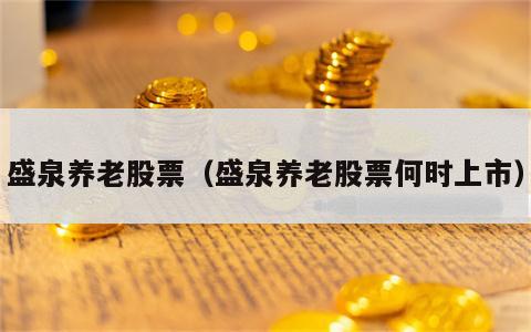 盛泉养老股票（盛泉养老股票何时上市）