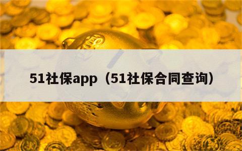 51社保app（51社保合同查询）