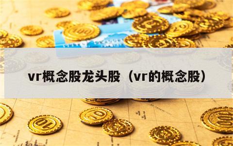 vr概念股龙头股（vr的概念股）
