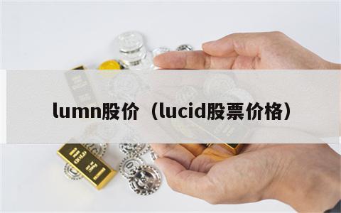 lumn股价（lucid股票价格）