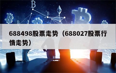 688498股票走势（688027股票行情走势）