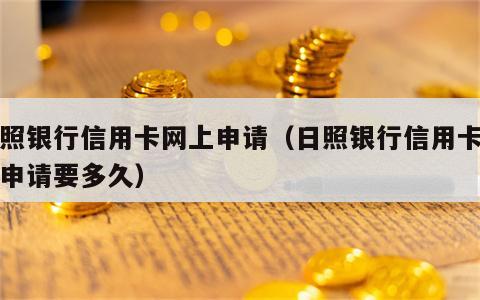 日照银行信用卡网上申请（日照银行信用卡网上申请要多久）