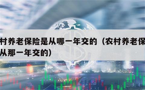 农村养老保险是从哪一年交的（农村养老保险是从那一年交的）