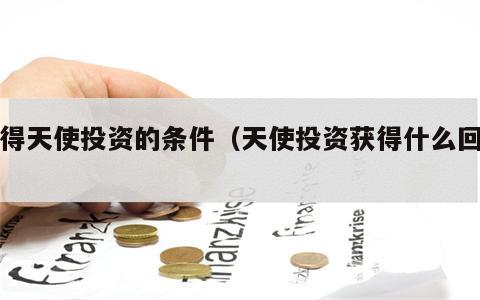 获得天使投资的条件（天使投资获得什么回报）