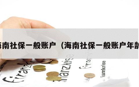 海南社保一般账户（海南社保一般账户年龄）