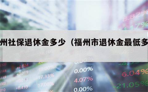 福州社保退休金多少（福州市退休金最低多少）