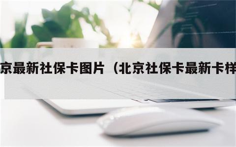 北京最新社保卡图片（北京社保卡最新卡样板）