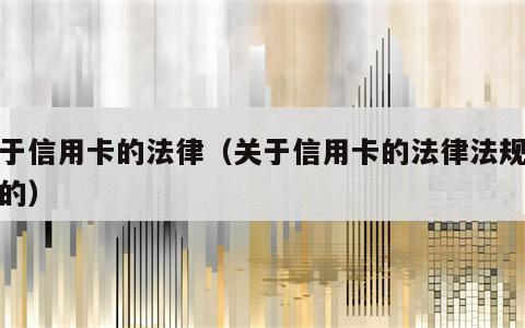 关于信用卡的法律（关于信用卡的法律法规最新的）