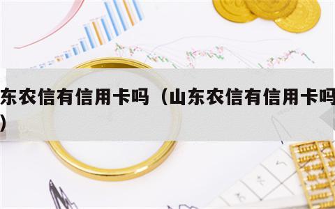 山东农信有信用卡吗（山东农信有信用卡吗现在）