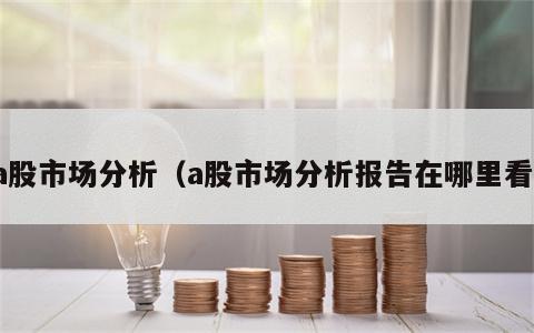 a股市场分析（a股市场分析报告在哪里看）