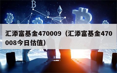 汇添富基金470009（汇添富基金470008今日估值）