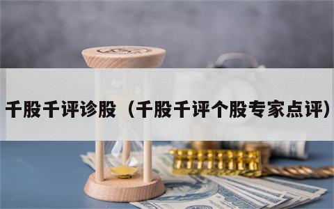 千股千评诊股（千股千评个股专家点评）