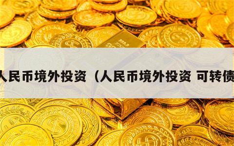 人民币境外投资（人民币境外投资 可转债）