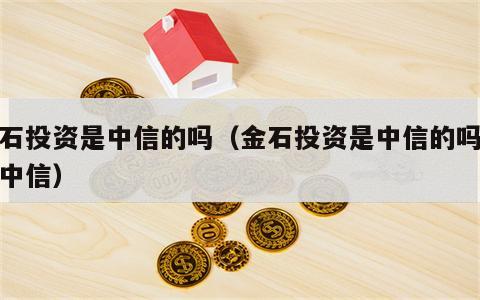 金石投资是中信的吗（金石投资是中信的吗还是中信）