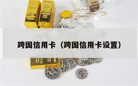 跨国信用卡（跨国信用卡设置）