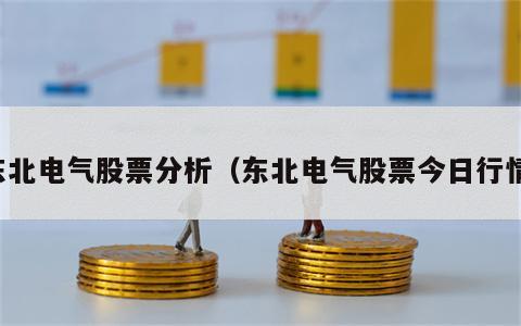 东北电气股票分析（东北电气股票今日行情）