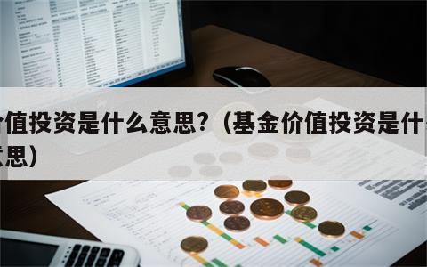 价值投资是什么意思?（基金价值投资是什么意思）