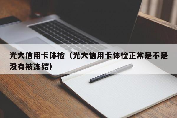 光大信用卡体检（光大信用卡体检正常是不是没有被冻结）