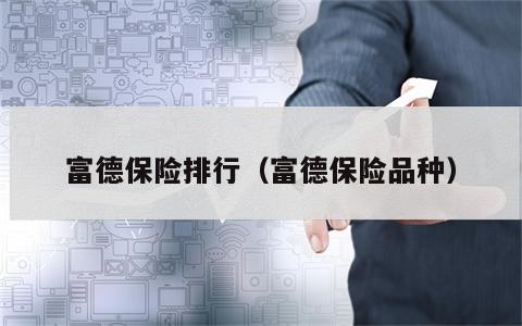 富德保险排行（富德保险品种）