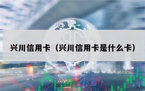 兴川信用卡（兴川信用卡是什么卡）