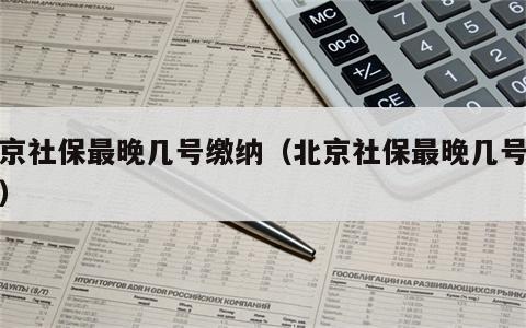 北京社保最晚几号缴纳（北京社保最晚几号缴纳）