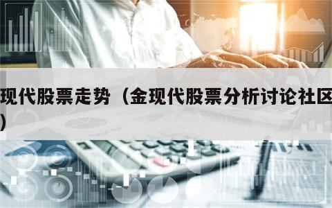 金现代股票走势（金现代股票分析讨论社区股吧）