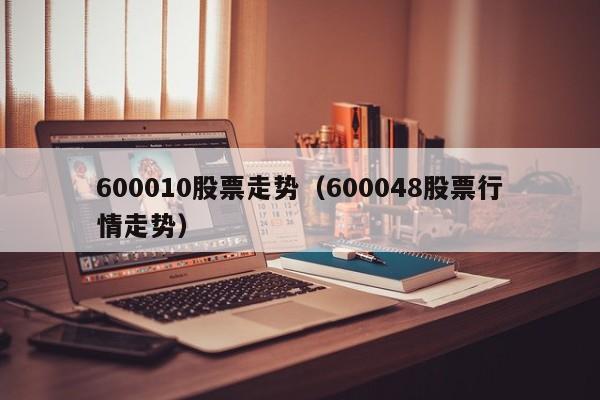 600010股票走势（600048股票行情走势）