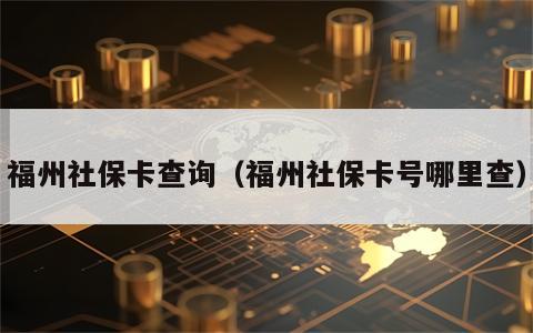福州社保卡查询（福州社保卡号哪里查）