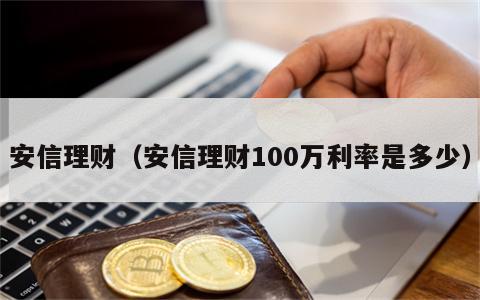 安信理财（安信理财100万利率是多少）