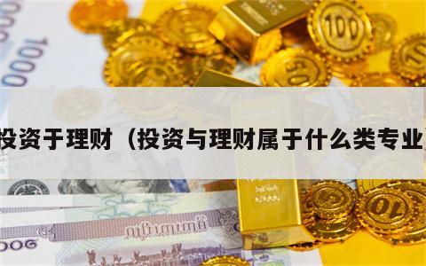 投资于理财（投资与理财属于什么类专业）