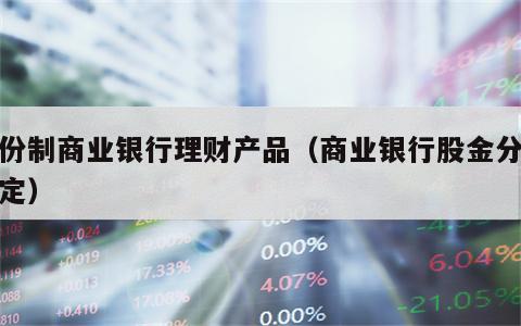 股份制商业银行理财产品（商业银行股金分红规定）