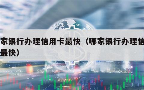 哪家银行办理信用卡最快（哪家银行办理信用卡最快）