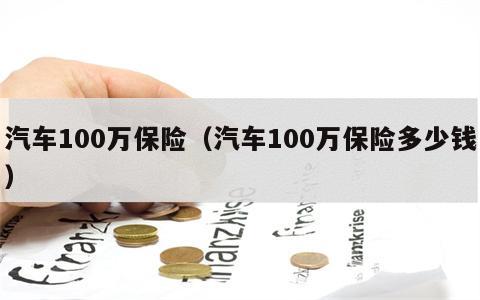 汽车100万保险（汽车100万保险多少钱）