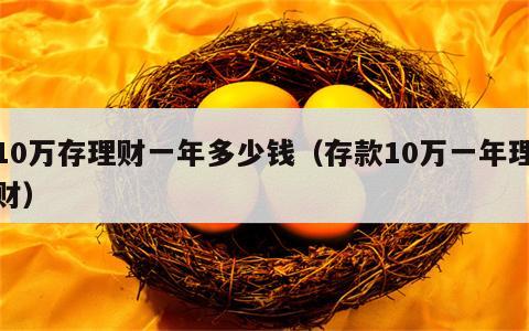 10万存理财一年多少钱（存款10万一年理财）