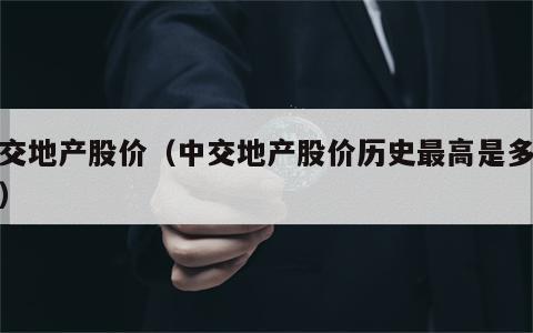 中交地产股价（中交地产股价历史最高是多少元）