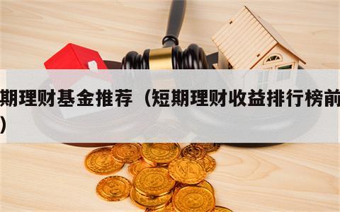 短期理财基金推荐（短期理财收益排行榜前十名）