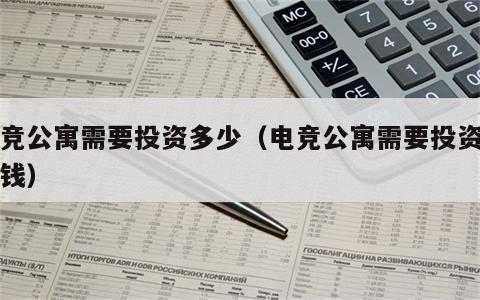 电竞公寓需要投资多少（电竞公寓需要投资多少钱）