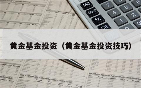 黄金基金投资（黄金基金投资技巧）