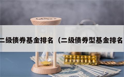 二级债券基金排名（二级债券型基金排名）