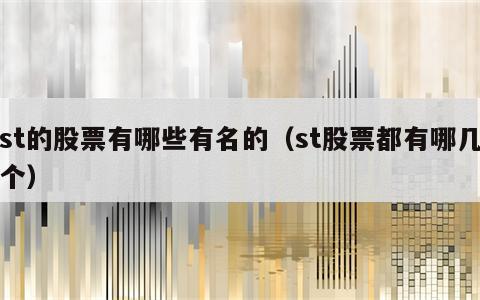 st的股票有哪些有名的（st股票都有哪几个）