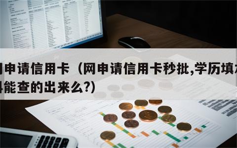 网申请信用卡（网申请信用卡秒批,学历填本科能查的出来么?）