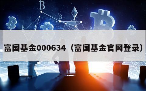 富国基金000634（富国基金官网登录）