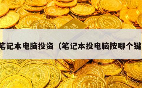 笔记本电脑投资（笔记本投电脑按哪个键）