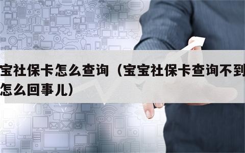 宝宝社保卡怎么查询（宝宝社保卡查询不到信息怎么回事儿）