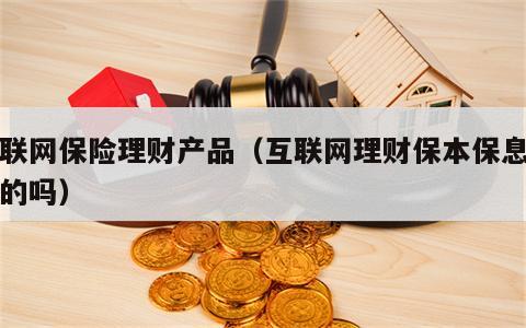 互联网保险理财产品（互联网理财保本保息是真的吗）
