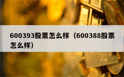 600393股票怎么样（600388股票怎么样）
